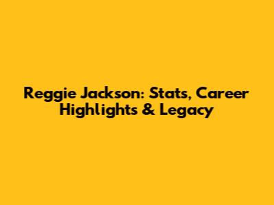 Reggie Jackson: Stats, Career Highlights & Legacy