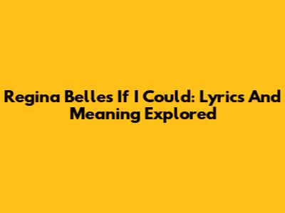 Regina Belle's 'If I Could': Lyrics And Meaning Explored