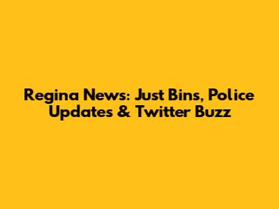 Regina News: Just Bins, Police Updates & Twitter Buzz