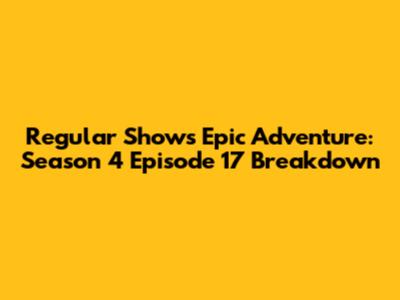 Regular Show's Epic Adventure: Season 4 Episode 17 Breakdown