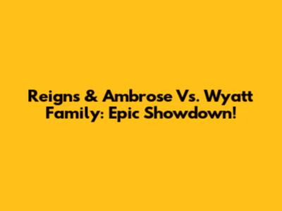 Reigns & Ambrose Vs. Wyatt Family: Epic Showdown!
