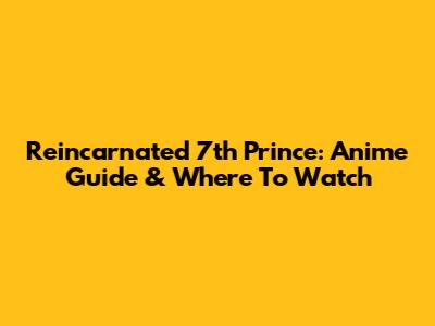 Reincarnated 7th Prince: Anime Guide & Where To Watch