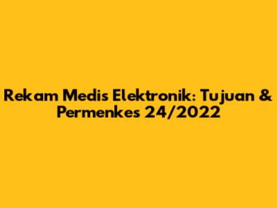 Rekam Medis Elektronik: Tujuan & Permenkes 24/2022