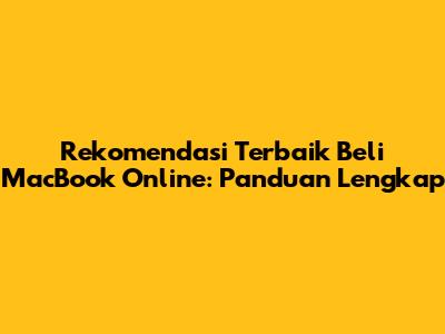 Rekomendasi Terbaik Beli MacBook Online: Panduan Lengkap