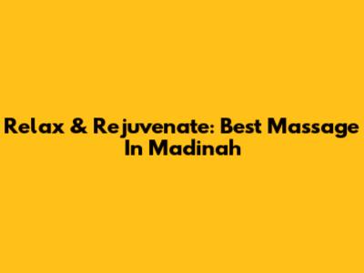 Relax & Rejuvenate: Best Massage In Madinah