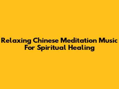 Relaxing Chinese Meditation Music For Spiritual Healing