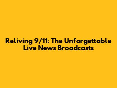 Reliving 9/11: The Unforgettable Live News Broadcasts