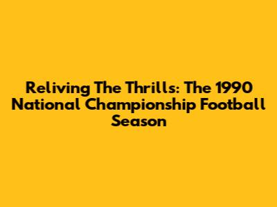 Reliving The Thrills: The 1990 National Championship Football Season