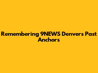 Remembering 9NEWS Denver's Past Anchors