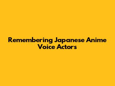 Remembering Japanese Anime Voice Actors