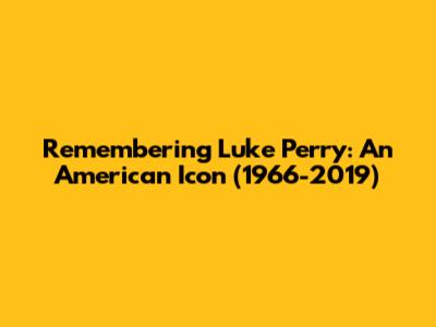 Remembering Luke Perry: An American Icon (1966-2019)