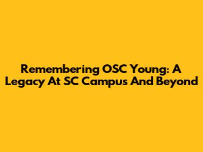 Remembering OSC Young: A Legacy At SC Campus And Beyond