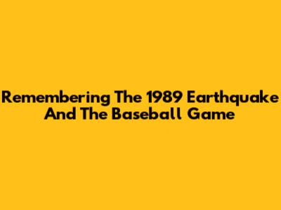 Remembering The 1989 Earthquake And The Baseball Game