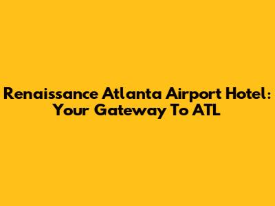 Renaissance Atlanta Airport Hotel: Your Gateway To ATL