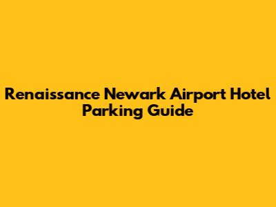 Renaissance Newark Airport Hotel Parking Guide