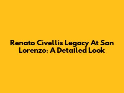 Renato Civelli's Legacy At San Lorenzo: A Detailed Look