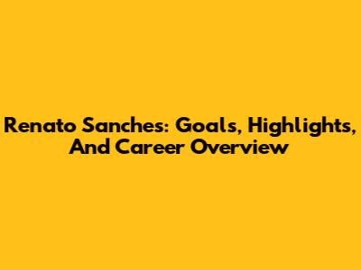 Renato Sanches: Goals, Highlights, And Career Overview