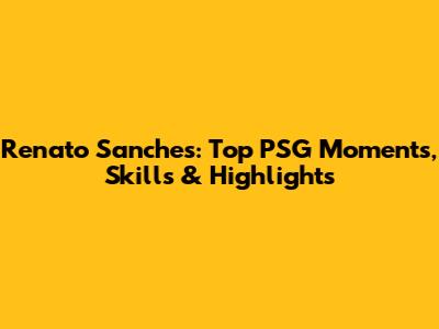 Renato Sanches: Top PSG Moments, Skills & Highlights