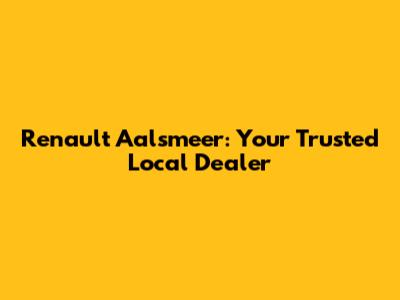 Renault Aalsmeer: Your Trusted Local Dealer