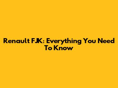 Renault FJK: Everything You Need To Know