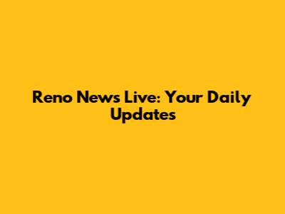 Reno News Live: Your Daily Updates