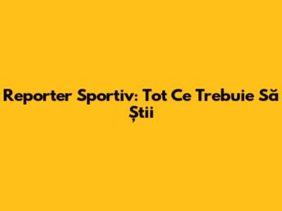 Reporter Sportiv: Tot Ce Trebuie Să Știi
