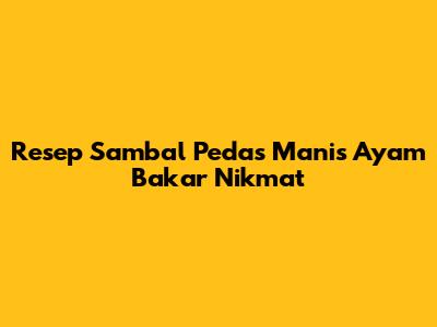 Resep Sambal Pedas Manis Ayam Bakar Nikmat