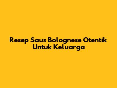 Resep Saus Bolognese Otentik Untuk Keluarga