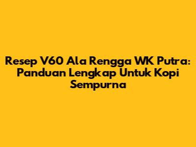 Resep V60 Ala Rengga WK Putra: Panduan Lengkap Untuk Kopi Sempurna