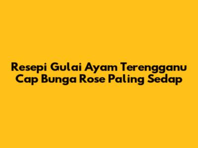 Resepi Gulai Ayam Terengganu 'Cap Bunga Rose' Paling Sedap