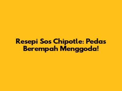 Resepi Sos Chipotle: Pedas Berempah Menggoda!