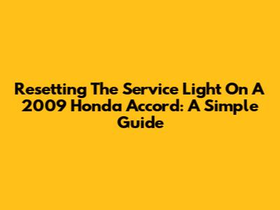 Resetting The Service Light On A 2009 Honda Accord: A Simple Guide