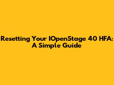 Resetting Your IOpenStage 40 HFA: A Simple Guide
