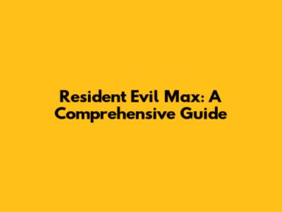 Resident Evil Max: A Comprehensive Guide