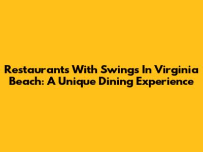 Restaurants With Swings In Virginia Beach: A Unique Dining Experience