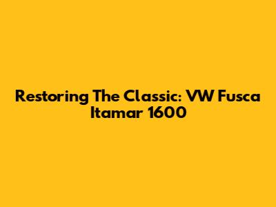 Restoring The Classic: VW Fusca Itamar 1600
