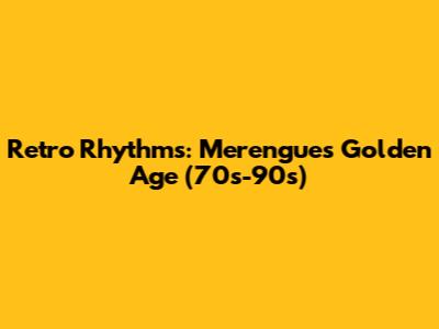 Retro Rhythms: Merengue's Golden Age (70s-90s)