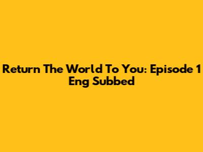 Return The World To You: Episode 1 Eng Subbed