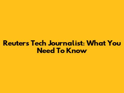Reuters Tech Journalist: What You Need To Know