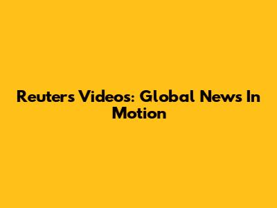 Reuters Videos: Global News In Motion
