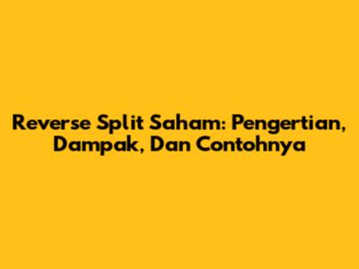 Reverse Split Saham: Pengertian, Dampak, Dan Contohnya