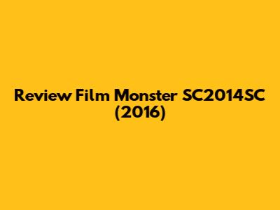 Review Film Monster SC2014SC (2016)
