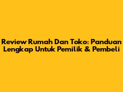 Review Rumah Dan Toko: Panduan Lengkap Untuk Pemilik & Pembeli