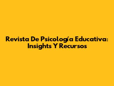 Revista De Psicología Educativa: Insights Y Recursos