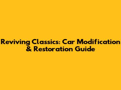 Reviving Classics: Car Modification & Restoration Guide