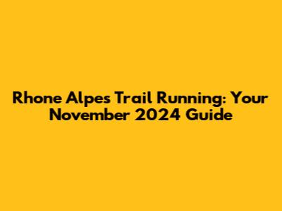Rhone Alpes Trail Running: Your November 2024 Guide