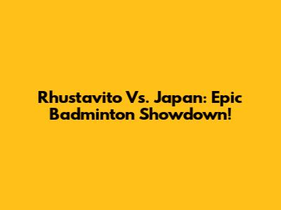 Rhustavito Vs. Japan: Epic Badminton Showdown!