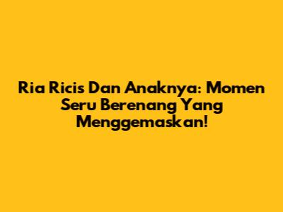 Ria Ricis Dan Anaknya: Momen Seru Berenang Yang Menggemaskan!