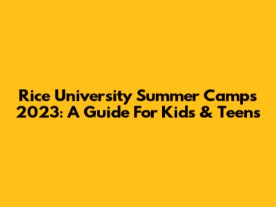 Rice University Summer Camps 2023: A Guide For Kids & Teens