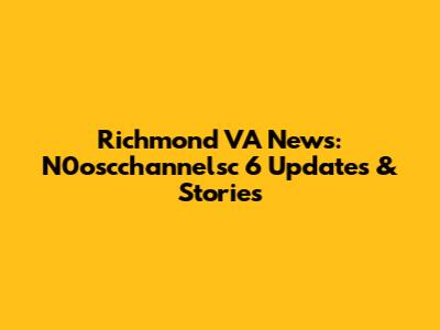 Richmond VA News: N0oscchannelsc 6 Updates & Stories